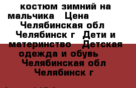 костюм зимний на мальчика › Цена ­ 1 500 - Челябинская обл., Челябинск г. Дети и материнство » Детская одежда и обувь   . Челябинская обл.,Челябинск г.